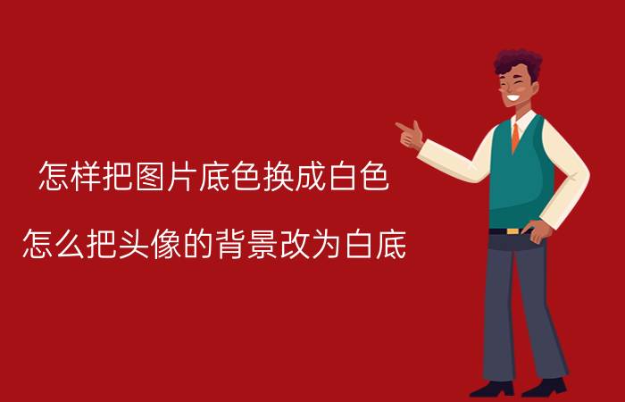 怎样把图片底色换成白色 怎么把头像的背景改为白底？